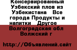 Консервированный Узбекский плов из Узбекистана - Все города Продукты и напитки » Другое   . Волгоградская обл.,Волжский г.